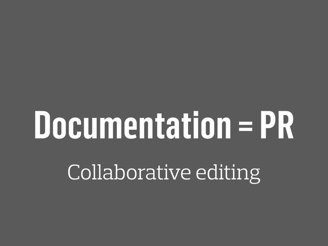 Documentation = PR
Collaborative editing
