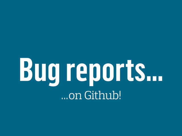 Bug reports…
…on Github!
