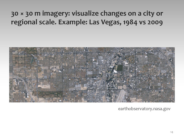 30	  ×	  30	  m	  imagery:	  visualize	  changes	  on	  a	  city	  or	  
regional	  scale.	  Example:	  Las	  Vegas,	  1984	  vs	  2009	  
14	  
earthobservatory.nasa.gov	  
