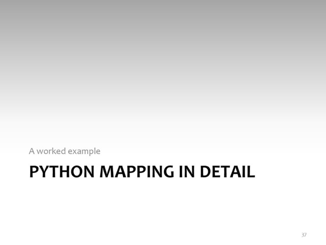 PYTHON	  MAPPING	  IN	  DETAIL	  
A	  worked	  example	  
37	  

