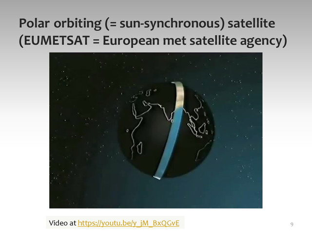 Polar	  orbiting	  (=	  sun-­‐synchronous)	  satellite	  
(EUMETSAT	  =	  European	  met	  satellite	  agency)	  
9	  
Video	  at	  https://youtu.be/y_jM_BxQGvE	  	  

