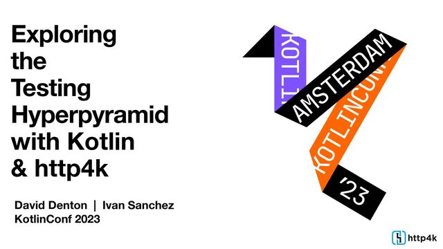 Exploring
the
Testing
Hyperpyramid
with Kotlin
& http4k
David Denton | Ivan Sanchez
KotlinConf 2023
