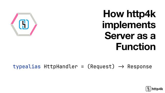 How http4k
implements
Server as a
Function
typealias HttpHandler = (Request)
->
Response


