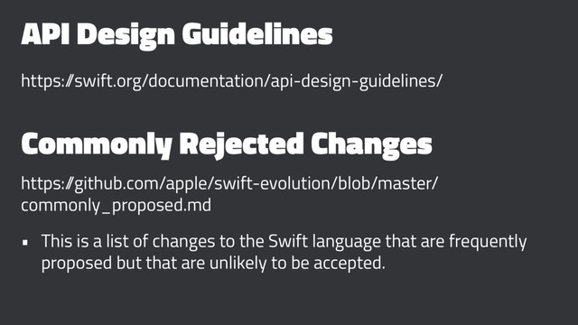API Design Guidelines
https:/
/swift.org/documentation/api-design-guidelines/
Commonly Rejected Changes
https:/
/github.com/apple/swift-evolution/blob/master/
commonly_proposed.md
• This is a list of changes to the Swift language that are frequently
proposed but that are unlikely to be accepted.
