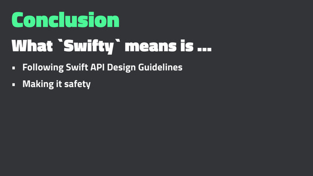 Conclusion
What `Swifty` means is ...
• Following Swift API Design Guidelines
• Making it safety
