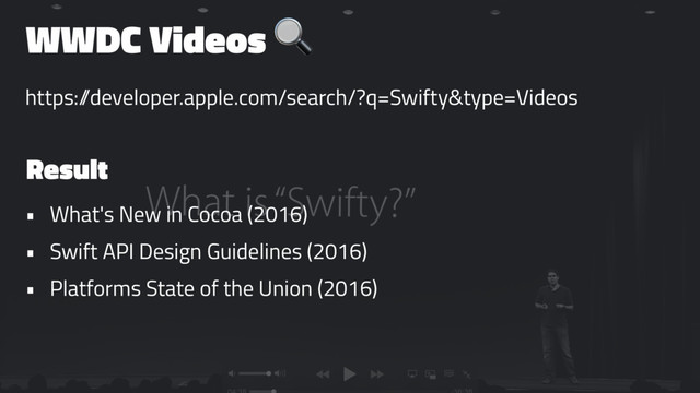 WWDC Videos !
https:/
/developer.apple.com/search/?q=Swifty&type=Videos
Result
• What's New in Cocoa (2016)
• Swift API Design Guidelines (2016)
• Platforms State of the Union (2016)
