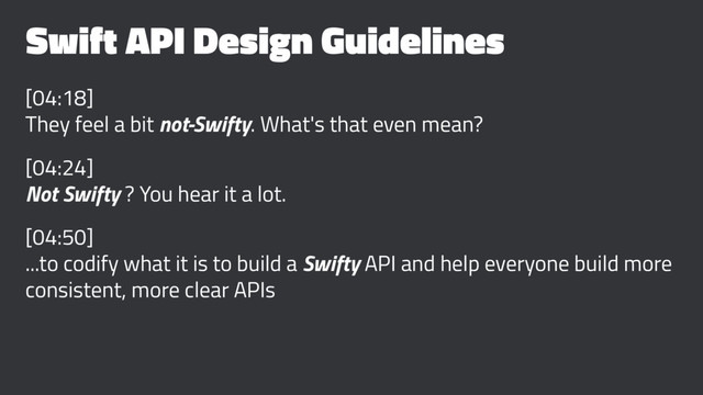 Swift API Design Guidelines
[04:18]
They feel a bit not-Swifty. What's that even mean?
[04:24]
Not Swifty ? You hear it a lot.
[04:50]
...to codify what it is to build a Swifty API and help everyone build more
consistent, more clear APIs
