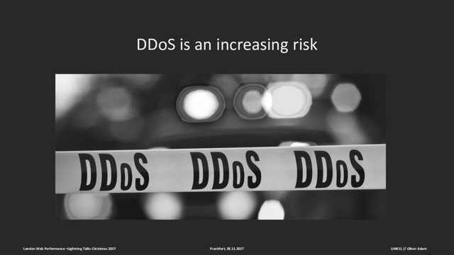 DDoS is an increasing risk
Frankfurt, 28.11.2017
London Web Performance –Lightning Talks Christmas 2017 LINK11 // Oliver Adam
