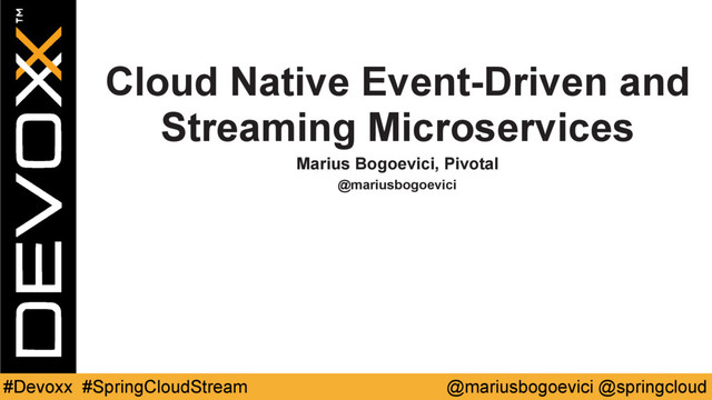 @mariusbogoevici @springcloud
#Devoxx #SpringCloudStream
Cloud Native Event-Driven and
Streaming Microservices
Marius Bogoevici, Pivotal
@mariusbogoevici
