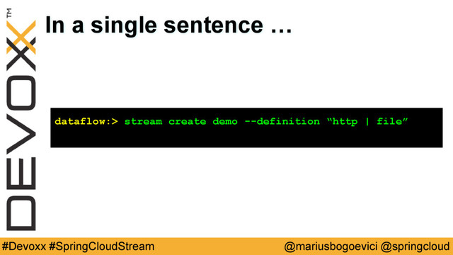 @mariusbogoevici @springcloud
#Devoxx #SpringCloudStream
In a single sentence …
dataflow:> stream create demo --definition “http | file”
