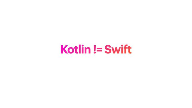 Kotlin != Swift

