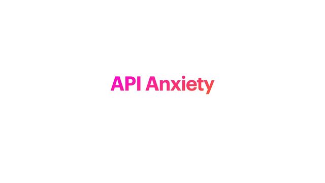 API Anxiety
