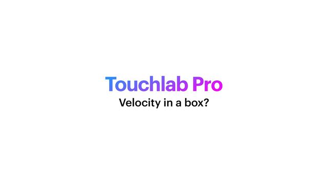 Touchlab Pro
Velocity in a box?
