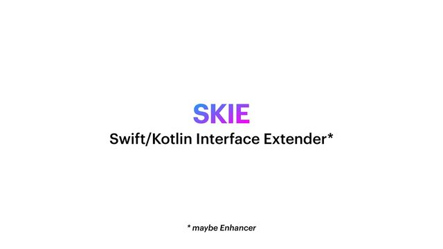 SKIE
* maybe Enhancer
Swift/Kotlin Interface Extender*
