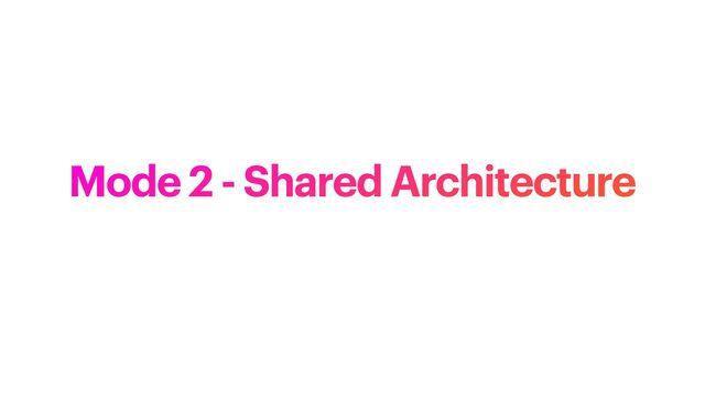 Mode 2 - Shared Architecture
