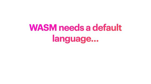 WASM needs a default
language…

