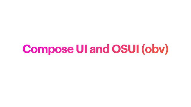 Compose UI and OSUI (obv)

