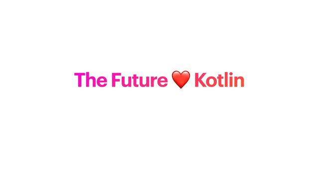 The Future ❤ Kotlin
