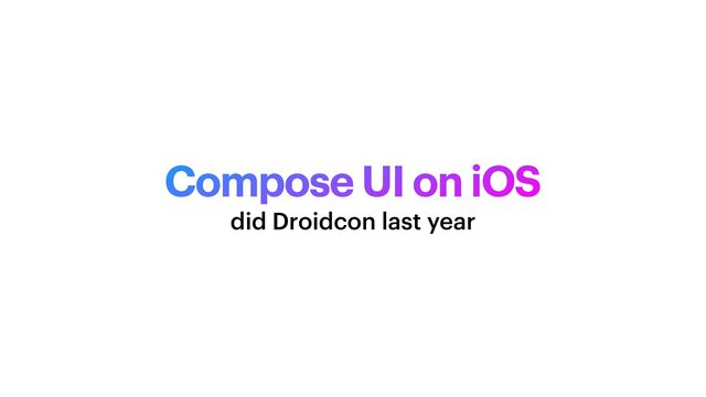 Compose UI on iOS
did Droidcon last year

