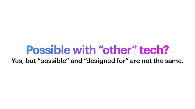 Possible with “other” tech?
Yes, but “possible” and “designed for” are not the same.
