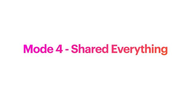 Mode 4 - Shared Everything
