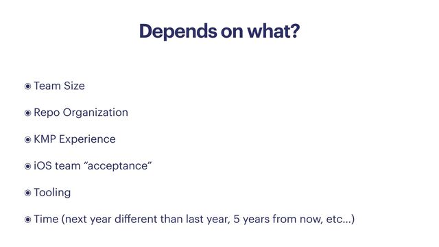 Depends on what?
๏ Team Size


๏ Repo Organization


๏ KMP Experience


๏ iOS team “acceptance”


๏ Tooling


๏ Time (next year di
ff
erent than last year, 5 years from now, etc…)
