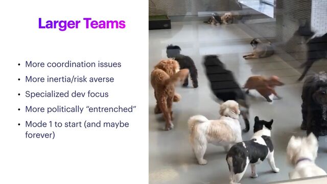 Larger Teams
• More coordination issues


• More inertia/risk averse


• Specialized dev focus


• More politically “entrenched”


• Mode 1 to start (and maybe
forever)
