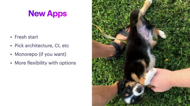 New Apps
• Fresh start


• Pick architecture, CI, etc


• Monorepo (if you want)


• More
f
lexibility with options
