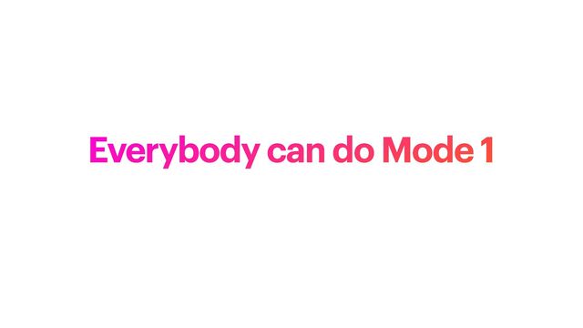 Everybody can do Mode 1
