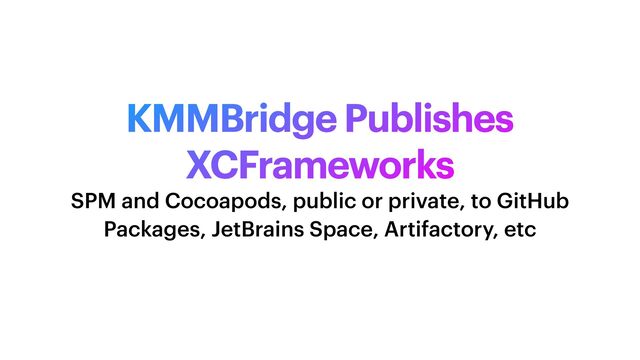 KMMBridge Publishes
XCFrameworks
SPM and Cocoapods, public or private, to GitHub
Packages, JetBrains Space, Artifactory, etc
