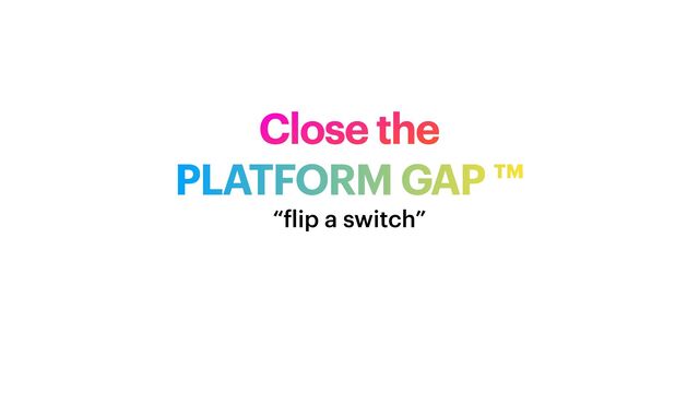 Close the


PLATFORM GAP ™
“
f
lip a switch”
