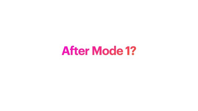 After Mode 1?
