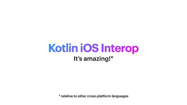 Kotlin iOS Interop
* relative to other cross-platform languages
It’s amazing!*
