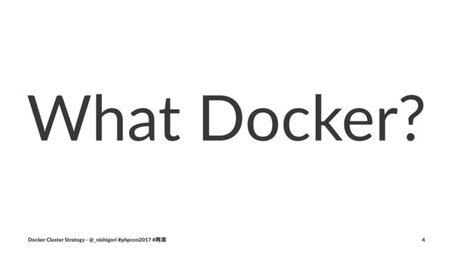 What Docker?
Docker Cluster Strategy - @_nishigori #phpcon2017 #࠶ԋ 4
