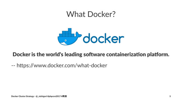 What Docker?
Docker is the world's leading so3ware containeriza5on pla7orm.
-- h$ps:/
/www.docker.com/what-docker
Docker Cluster Strategy - @_nishigori #phpcon2017 #࠶ԋ 5
