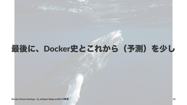 ࠷ޙʹɺDocker࢙ͱ͜Ε͔Βʢ༧ଌʣΛগ͠
Docker Cluster Strategy - @_nishigori #phpcon2017 #࠶ԋ 55
