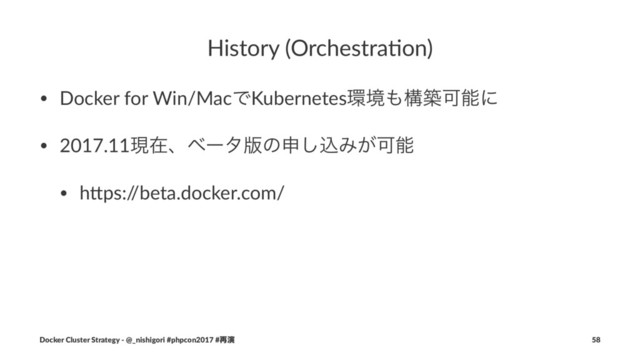 History (Orchestra/on)
• Docker for Win/MacͰKubernetes؀ڥ΋ߏஙՄೳʹ
• 2017.11ݱࡏɺϕʔλ൛ͷਃ͠ࠐΈ͕Մೳ
• h;ps:/
/beta.docker.com/
Docker Cluster Strategy - @_nishigori #phpcon2017 #࠶ԋ 58
