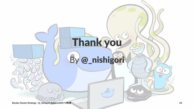 Thank you
By @_nishigori
Docker Cluster Strategy - @_nishigori #phpcon2017 #࠶ԋ 63
