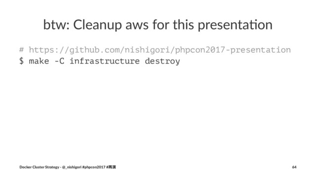 btw: Cleanup aws for this presenta3on
# https://github.com/nishigori/phpcon2017-presentation
$ make -C infrastructure destroy
Docker Cluster Strategy - @_nishigori #phpcon2017 #࠶ԋ 64
