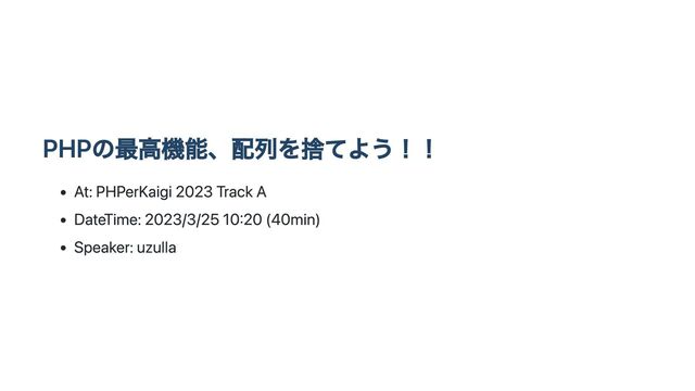 PHPの最高機能、配列を捨てよう！！
At: PHPerKaigi 2023 Track A
DateTime: 2023/3/25 10:20 (40min)
Speaker: uzulla
