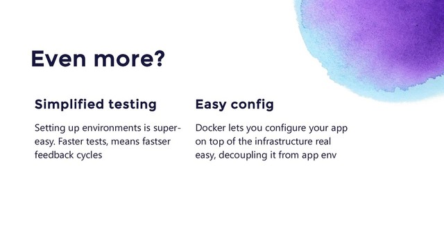 Docker lets you configure your app
on top of the infrastructure real
easy, decoupling it from app env
Easy config
Even more?
Setting up environments is super-
easy. Faster tests, means fastser
feedback cycles
Simplified testing
