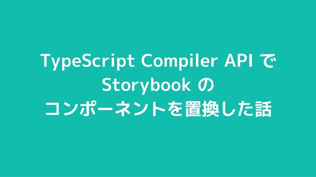 8
© 2012-2021 BASE, Inc.
TypeScript Compiler API で
Storybook の
コンポーネントを置換した話
