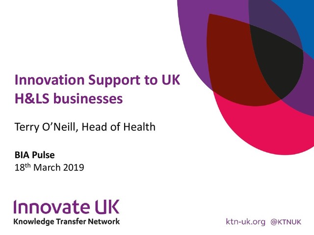 Innovation Support to UK
H&LS businesses
Terry O’Neill, Head of Health
BIA Pulse
18th March 2019
