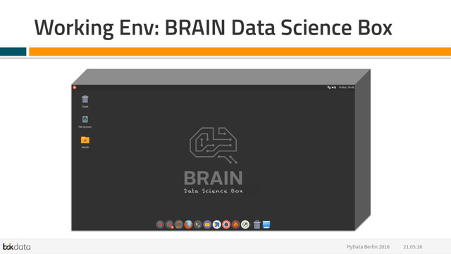 Working Env: BRAIN Data Science Box
21.05.16
PyData Berlin 2016

