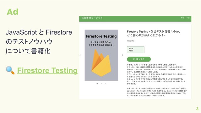 Ad
3
JavaScript と Firestore
のテストノウハウ
について書籍化
🔍 Firestore Testing
