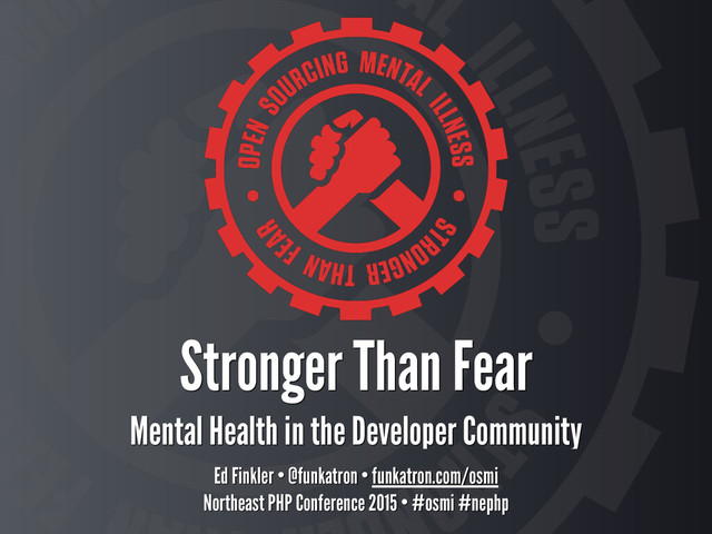 Stronger Than Fear 
Mental Health in the Developer Community
Ed Finkler • @funkatron • funkatron.com/osmi
Northeast PHP Conference 2015 • #osmi #nephp
