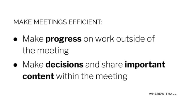 MAKE MEETINGS EFFICIENT:
● progress
● decisions important
content
