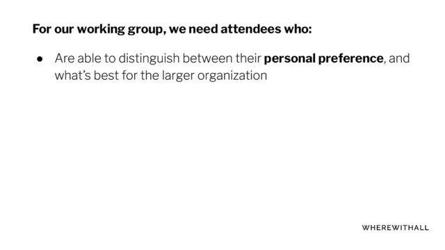For our working group, we need attendees who:
● personal preference
