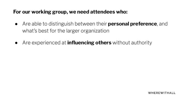 For our working group, we need attendees who:
● personal preference
● inﬂuencing others

