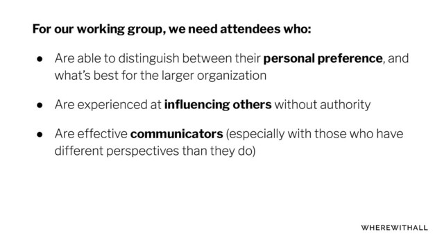 For our working group, we need attendees who:
● personal preference
● inﬂuencing others
● communicators

